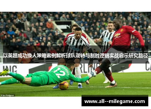 以英超成功换人策略案例解析球队逆转与制胜逻辑实战启示研究路径