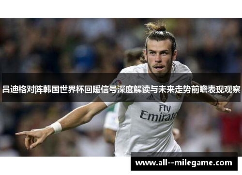 吕迪格对阵韩国世界杯回暖信号深度解读与未来走势前瞻表现观察