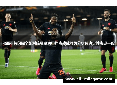 穆西亚拉闪耀全场对阵曼联法甲焦点战成胜负分水岭决定性表现一役 穆西亚拉闪耀全场对阵曼联法甲焦点战成胜负分水岭决定性表现一役