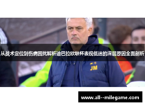 从战术定位到伤病困扰解析迪巴拉欧联杯表现低迷的深层原因全面剖析 从战术定位到伤病困扰解析迪巴拉欧联杯表现低迷的深层原因全面剖析