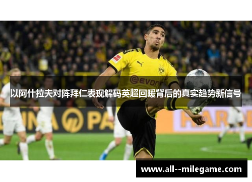 以阿什拉夫对阵拜仁表现解码英超回暖背后的真实趋势新信号