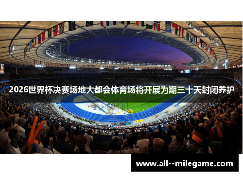 2026世界杯决赛场地大都会体育场将开展为期三十天封闭养护