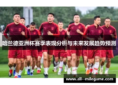 哈兰德亚洲杯赛季表现分析与未来发展趋势预测