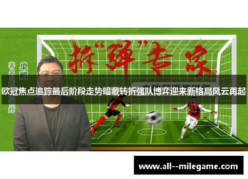 欧冠焦点追踪最后阶段走势暗藏转折强队博弈迎来新格局风云再起