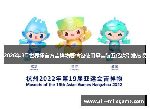 2026年3月世界杯官方吉祥物表情包使用量突破五亿次引发热议 2026年3月世界杯官方吉祥物表情包使用量突破五亿次引发热议