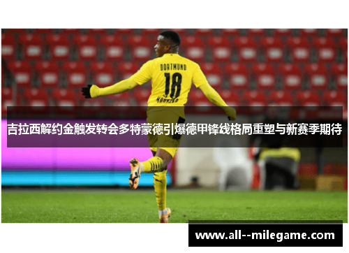 吉拉西解约金触发转会多特蒙德引爆德甲锋线格局重塑与新赛季期待